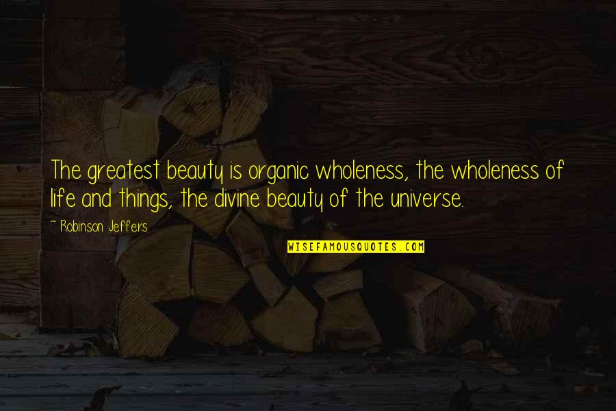 Jeffers Quotes By Robinson Jeffers: The greatest beauty is organic wholeness, the wholeness Jeffers Quotes By Robinson Jeffers: The greatest beauty is organic wholeness, the wholeness