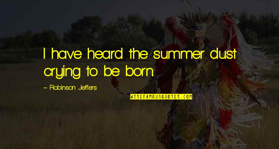 Jeffers Quotes By Robinson Jeffers: I have heard the summer dust crying to