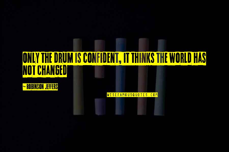 Jeffers Quotes By Robinson Jeffers: Only the drum is confident, it thinks the Jeffers Quotes By Robinson Jeffers: Only the drum is confident, it thinks the