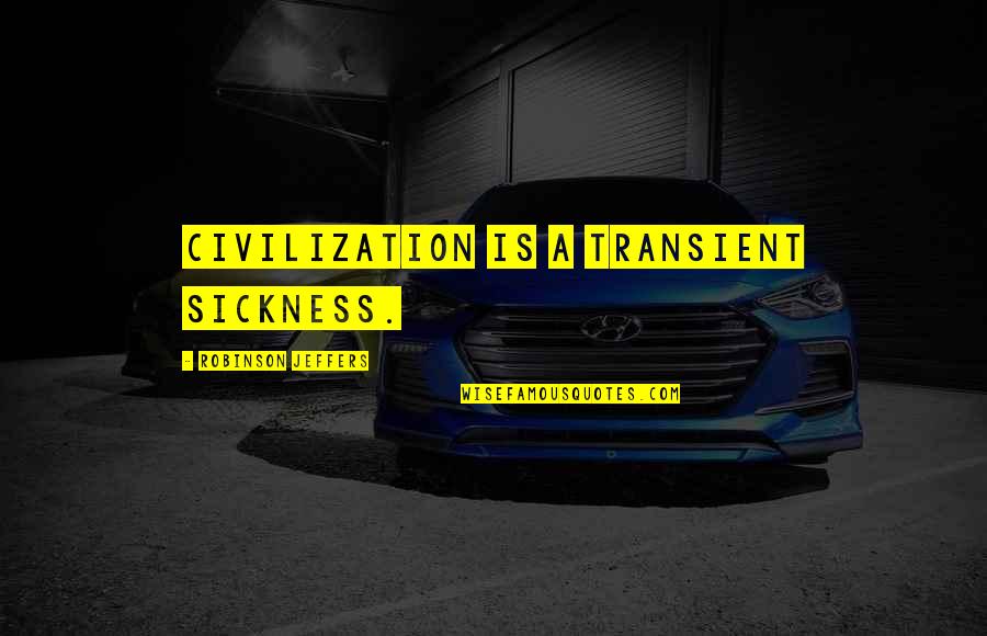 Jeffers Quotes By Robinson Jeffers: Civilization is a transient sickness. Jeffers Quotes By Robinson Jeffers: Civilization is a transient sickness.