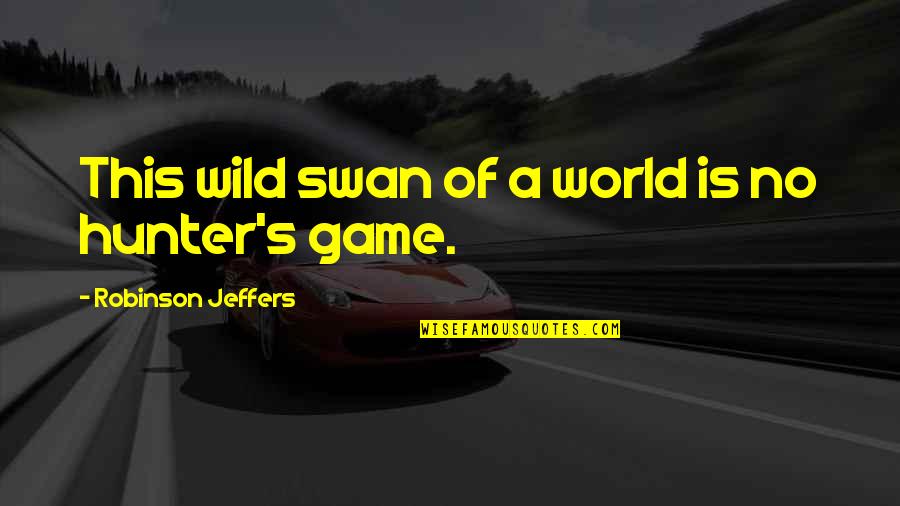 Jeffers Quotes By Robinson Jeffers: This wild swan of a world is no