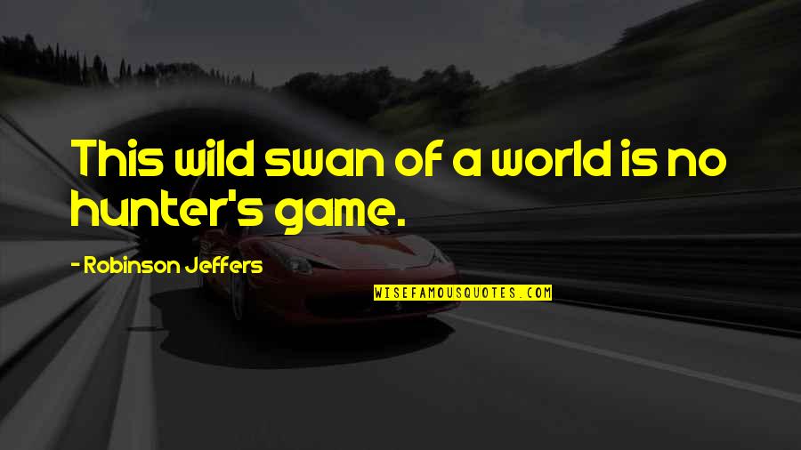 Jeffers Quotes By Robinson Jeffers: This wild swan of a world is no Jeffers Quotes By Robinson Jeffers: This wild swan of a world is no