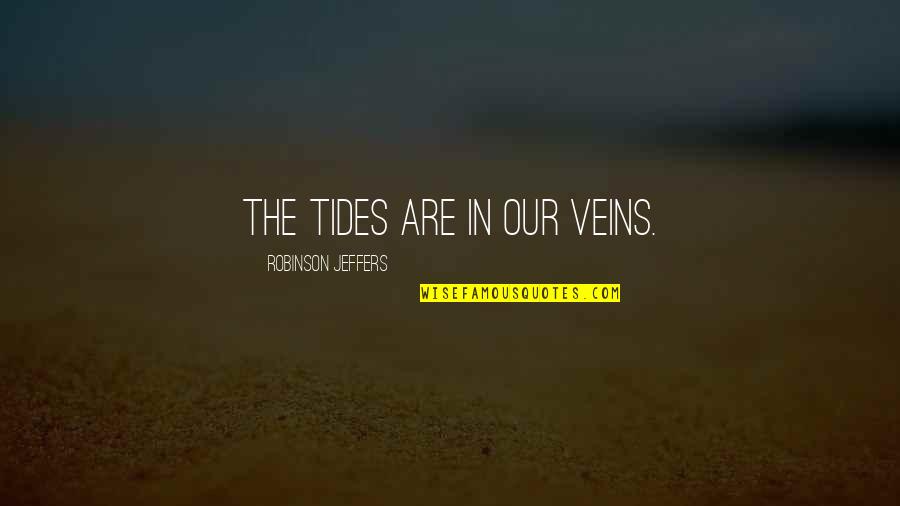 Jeffers Quotes By Robinson Jeffers: The tides are in our veins. Jeffers Quotes By Robinson Jeffers: The tides are in our veins.
