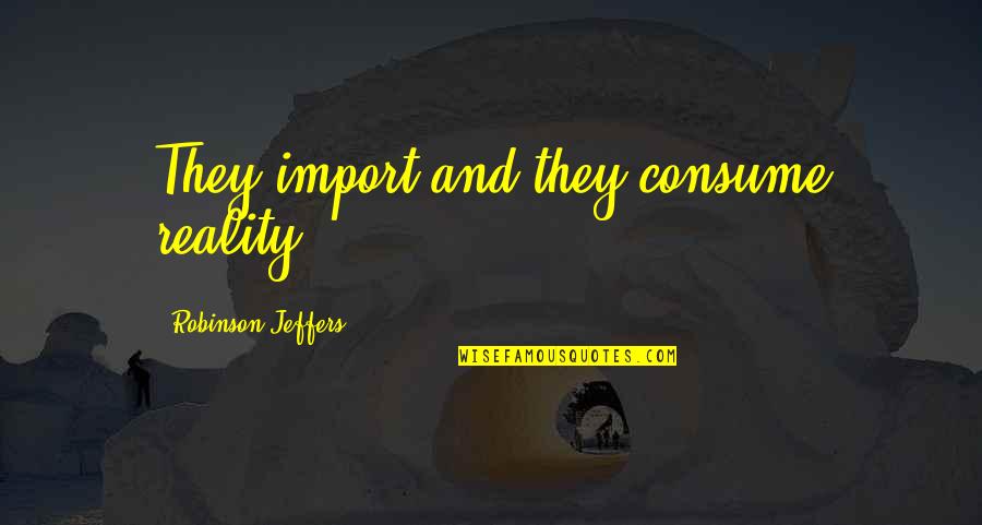 Jeffers Quotes By Robinson Jeffers: They import and they consume reality. Jeffers Quotes By Robinson Jeffers: They import and they consume reality.