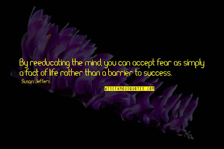 Jeffers Quotes By Susan Jeffers: By reeducating the mind, you can accept fear Jeffers Quotes By Susan Jeffers: By reeducating the mind, you can accept fear