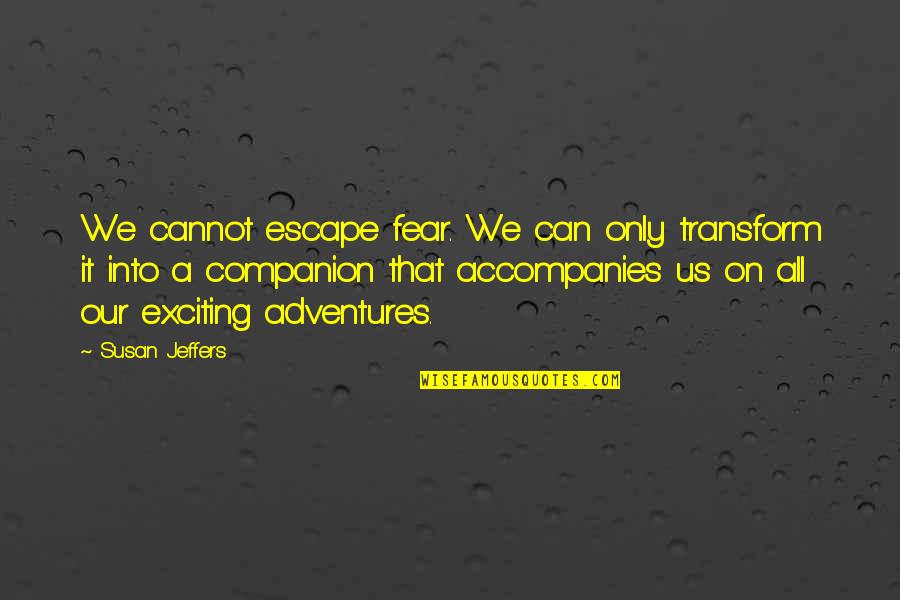 Jeffers Quotes By Susan Jeffers: We cannot escape fear. We can only transform Jeffers Quotes By Susan Jeffers: We cannot escape fear. We can only transform