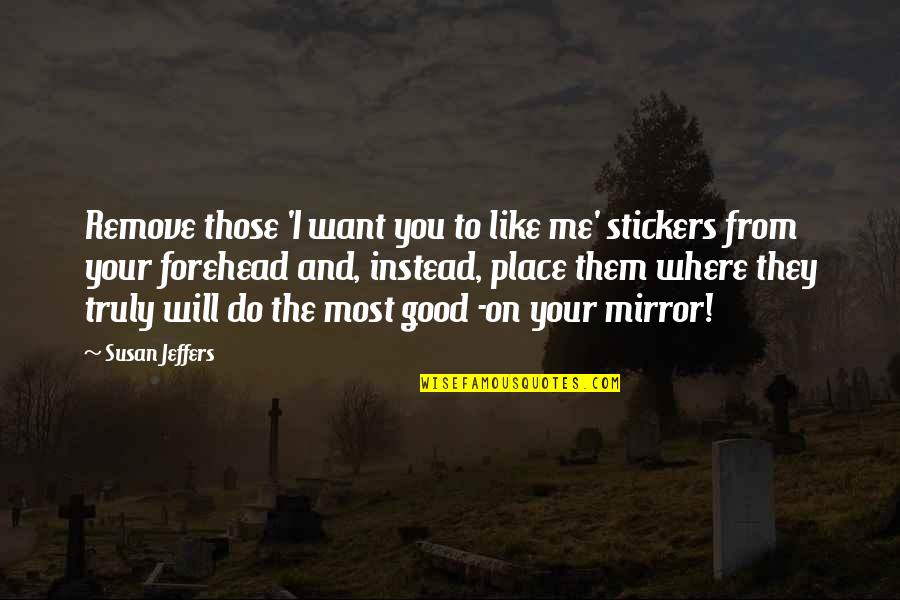Jeffers Quotes By Susan Jeffers: Remove those 'I want you to like me' Jeffers Quotes By Susan Jeffers: Remove those 'I want you to like me'