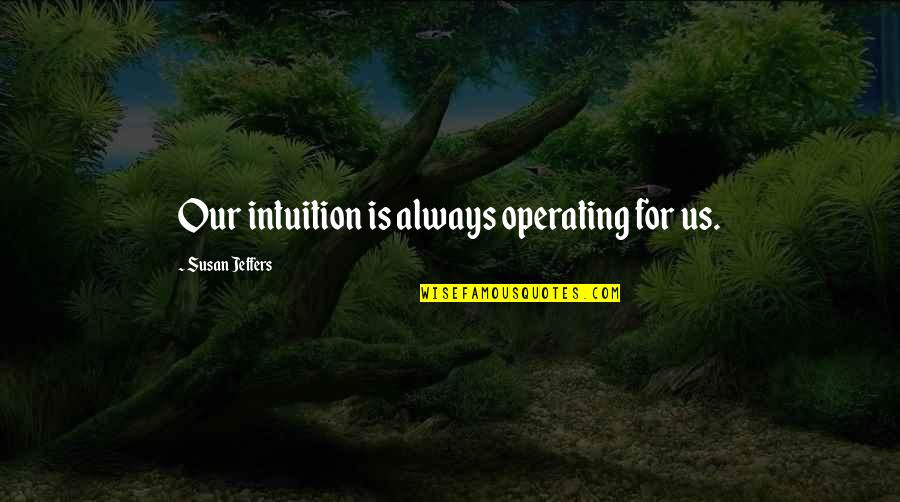 Jeffers Quotes By Susan Jeffers: Our intuition is always operating for us. Jeffers Quotes By Susan Jeffers: Our intuition is always operating for us.