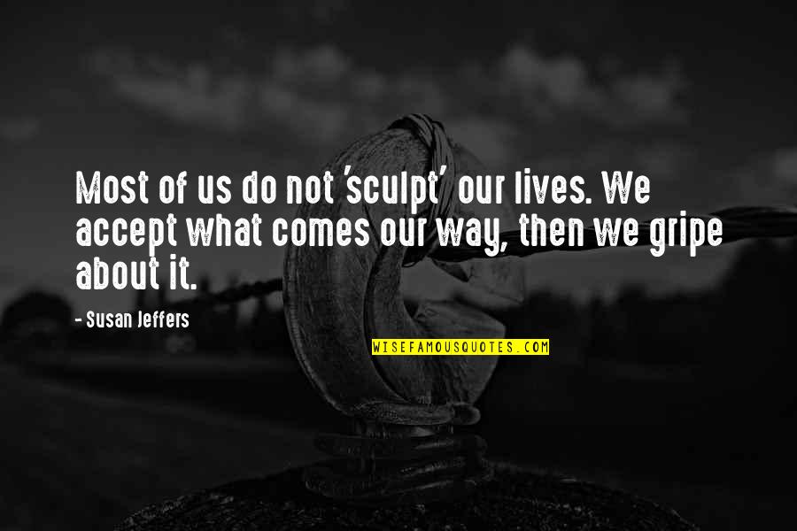 Jeffers Quotes By Susan Jeffers: Most of us do not 'sculpt' our lives. Jeffers Quotes By Susan Jeffers: Most of us do not 'sculpt' our lives.