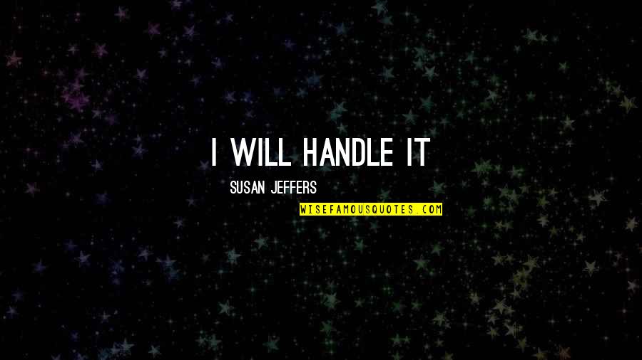 Jeffers Quotes By Susan Jeffers: I will handle it Jeffers Quotes By Susan Jeffers: I will handle it