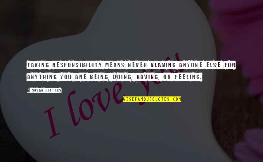 Jeffers Quotes By Susan Jeffers: Taking responsibility means never blaming anyone else for Jeffers Quotes By Susan Jeffers: Taking responsibility means never blaming anyone else for