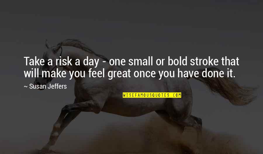 Jeffers Quotes By Susan Jeffers: Take a risk a day - one small Jeffers Quotes By Susan Jeffers: Take a risk a day - one small