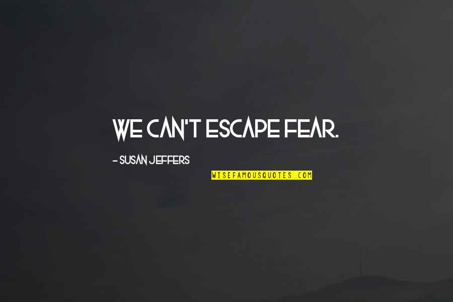 Jeffers Quotes By Susan Jeffers: We can't escape fear. Jeffers Quotes By Susan Jeffers: We can't escape fear.
