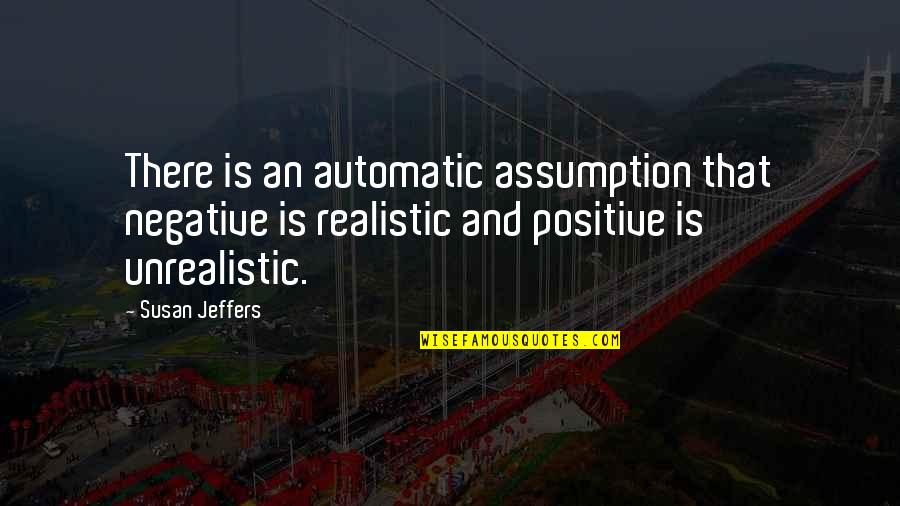 Jeffers Quotes By Susan Jeffers: There is an automatic assumption that negative is
