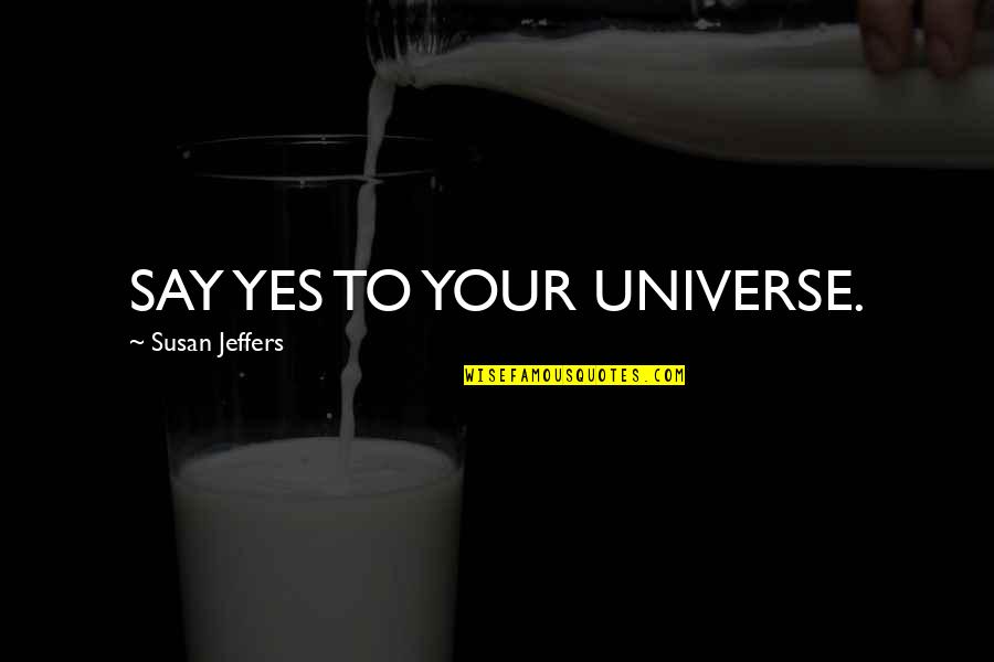 Jeffers Quotes By Susan Jeffers: SAY YES TO YOUR UNIVERSE.