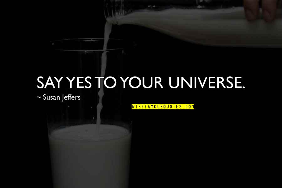 Jeffers Quotes By Susan Jeffers: SAY YES TO YOUR UNIVERSE. Jeffers Quotes By Susan Jeffers: SAY YES TO YOUR UNIVERSE.