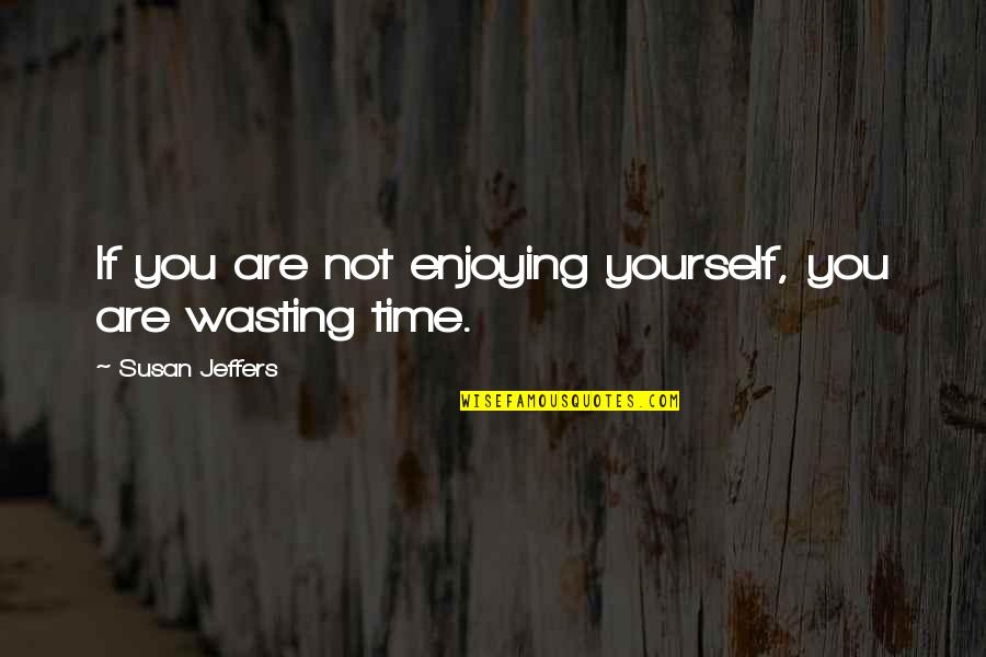 Jeffers Quotes By Susan Jeffers: If you are not enjoying yourself, you are Jeffers Quotes By Susan Jeffers: If you are not enjoying yourself, you are