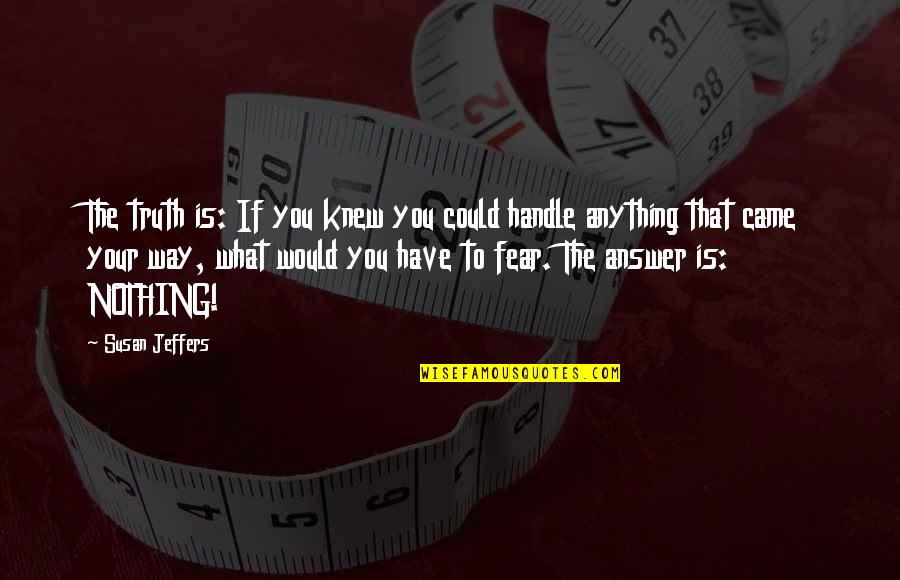 Jeffers Quotes By Susan Jeffers: The truth is: If you knew you could Jeffers Quotes By Susan Jeffers: The truth is: If you knew you could