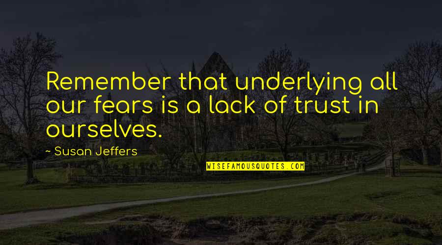 Jeffers Quotes By Susan Jeffers: Remember that underlying all our fears is a