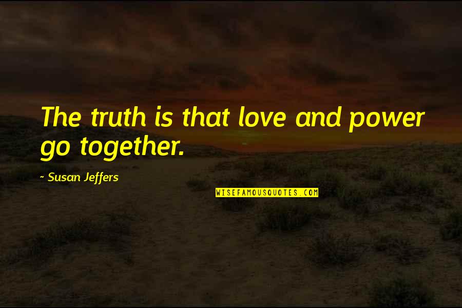 Jeffers Quotes By Susan Jeffers: The truth is that love and power go Jeffers Quotes By Susan Jeffers: The truth is that love and power go