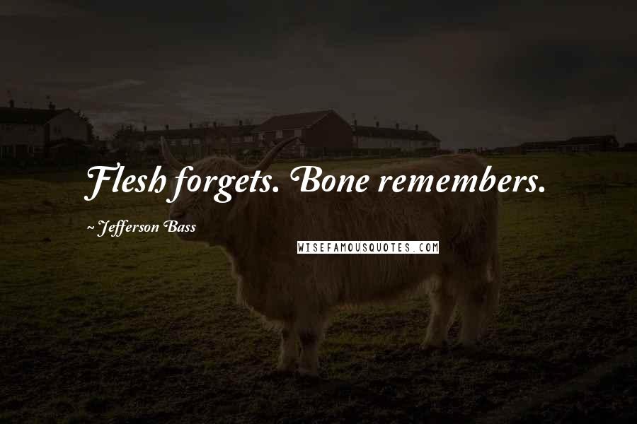 Jefferson Bass quotes: Flesh forgets. Bone remembers.
