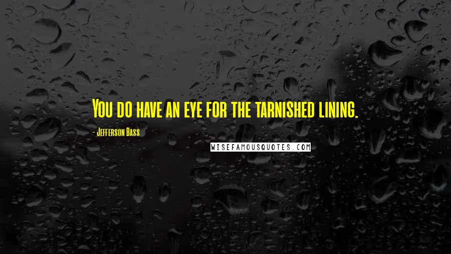 Jefferson Bass quotes: You do have an eye for the tarnished lining.