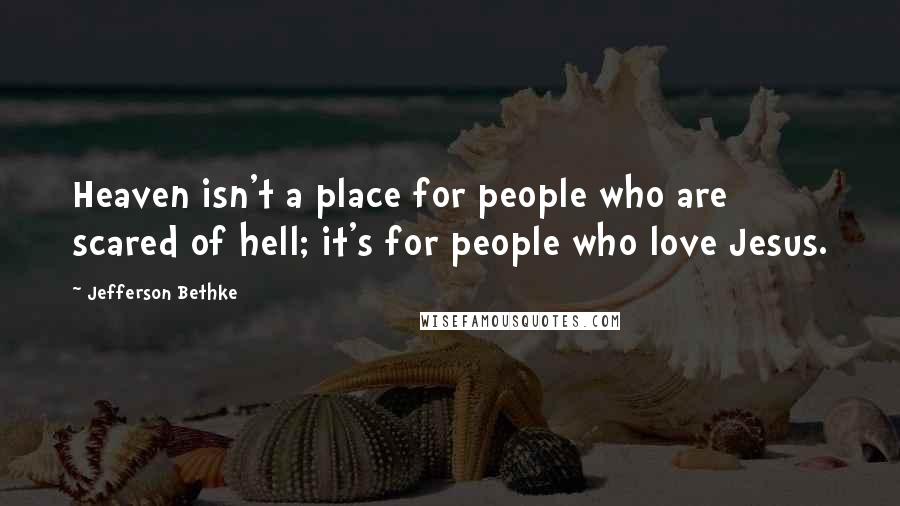 Jefferson Bethke quotes: Heaven isn't a place for people who are scared of hell; it's for people who love Jesus.