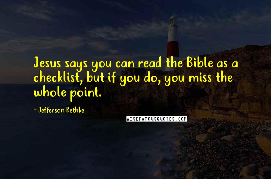 Jefferson Bethke quotes: Jesus says you can read the Bible as a checklist, but if you do, you miss the whole point.