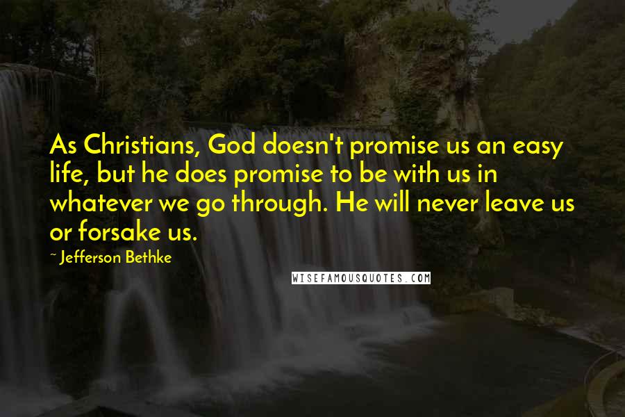 Jefferson Bethke quotes: As Christians, God doesn't promise us an easy life, but he does promise to be with us in whatever we go through. He will never leave us or forsake us.