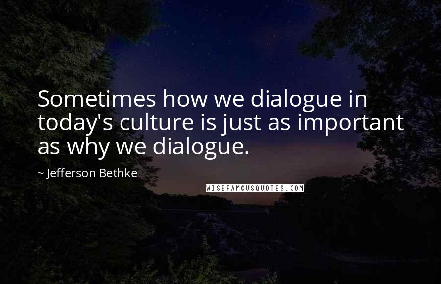 Jefferson Bethke quotes: Sometimes how we dialogue in today's culture is just as important as why we dialogue.