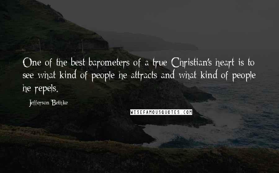 Jefferson Bethke quotes: One of the best barometers of a true Christian's heart is to see what kind of people he attracts and what kind of people he repels.