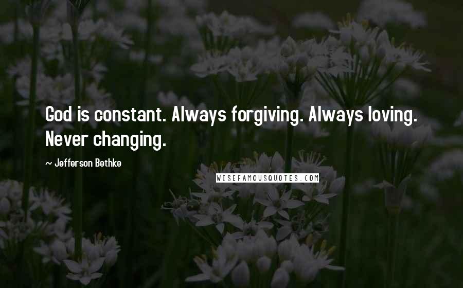 Jefferson Bethke quotes: God is constant. Always forgiving. Always loving. Never changing.