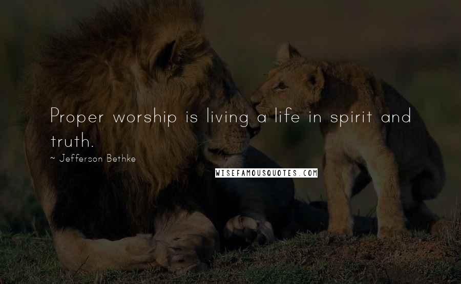 Jefferson Bethke quotes: Proper worship is living a life in spirit and truth.