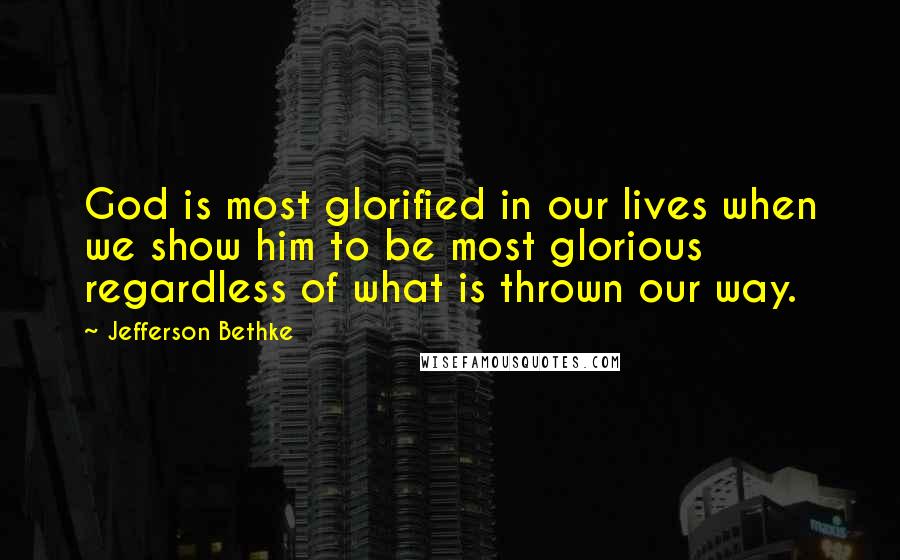 Jefferson Bethke quotes: God is most glorified in our lives when we show him to be most glorious regardless of what is thrown our way. Jefferson Bethke quotes: God is most glorified in our lives when we show him to be most glorious regardless of what is thrown our way.