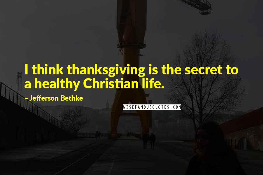 Jefferson Bethke quotes: I think thanksgiving is the secret to a healthy Christian life.