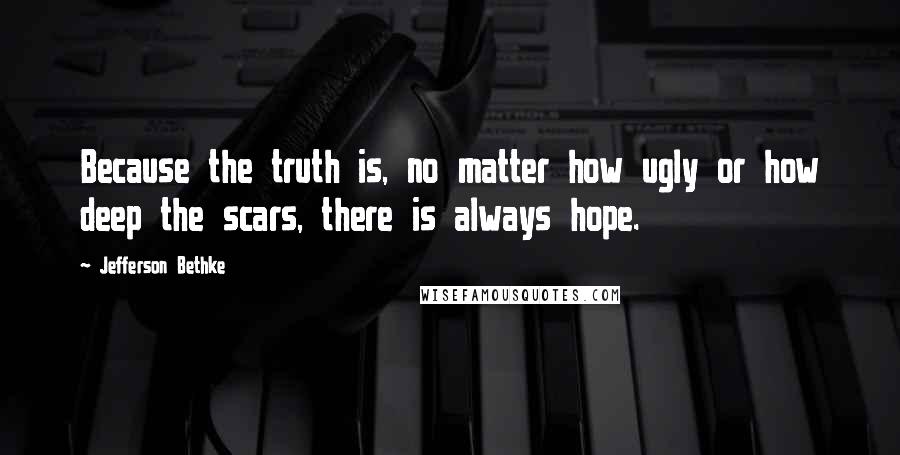 Jefferson Bethke quotes: Because the truth is, no matter how ugly or how deep the scars, there is always hope.