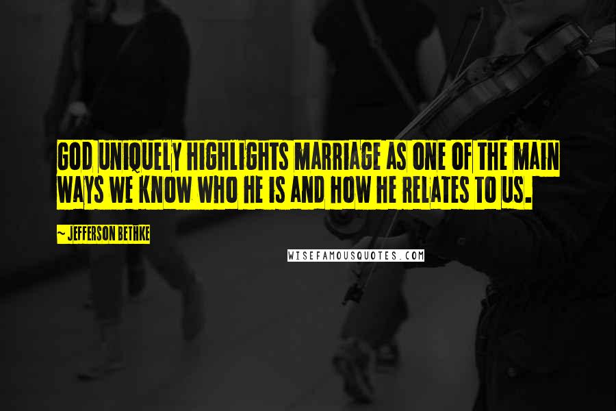 Jefferson Bethke quotes: God uniquely highlights marriage as one of the main ways we know who he is and how he relates to us.