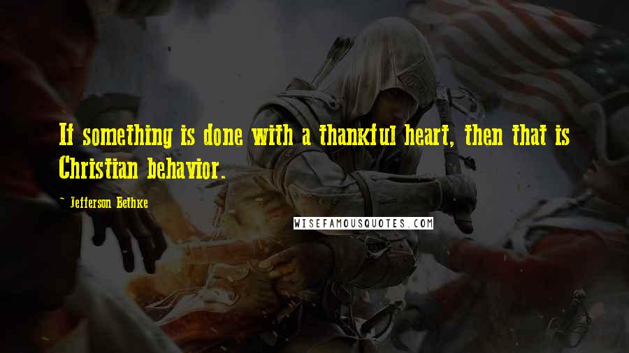 Jefferson Bethke quotes: If something is done with a thankful heart, then that is Christian behavior.
