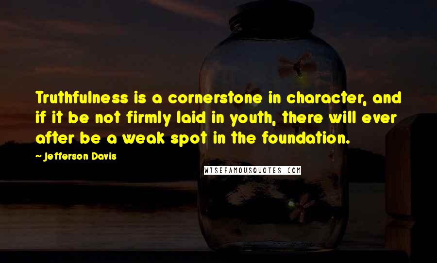 Jefferson Davis quotes: Truthfulness is a cornerstone in character, and if it be not firmly laid in youth, there will ever after be a weak spot in the foundation. Jefferson Davis quotes: Truthfulness is a cornerstone in character, and if it be not firmly laid in youth, there will ever after be a weak spot in the foundation.