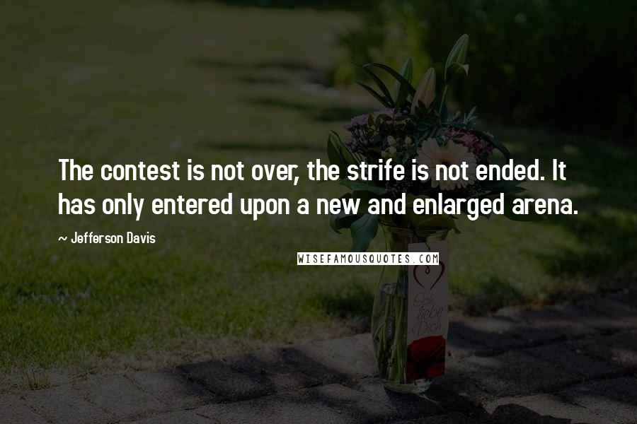 Jefferson Davis quotes: The contest is not over, the strife is not ended. It has only entered upon a new and enlarged arena. Jefferson Davis quotes: The contest is not over, the strife is not ended. It has only entered upon a new and enlarged arena.