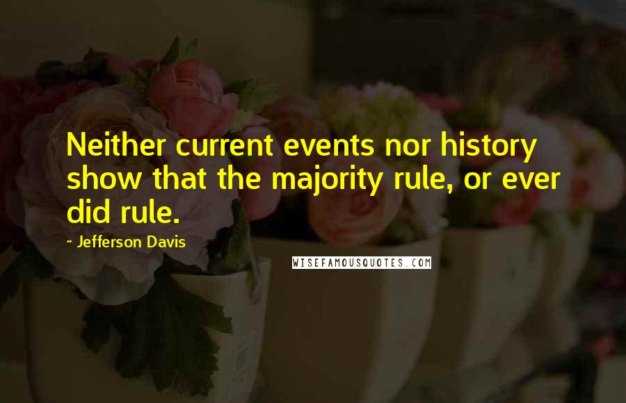 Jefferson Davis quotes: Neither current events nor history show that the majority rule, or ever did rule. Jefferson Davis quotes: Neither current events nor history show that the majority rule, or ever did rule.