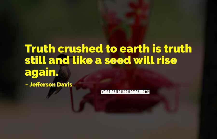 Jefferson Davis quotes: Truth crushed to earth is truth still and like a seed will rise again.