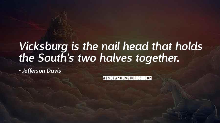 Jefferson Davis quotes: Vicksburg is the nail head that holds the South's two halves together. Jefferson Davis quotes: Vicksburg is the nail head that holds the South's two halves together.