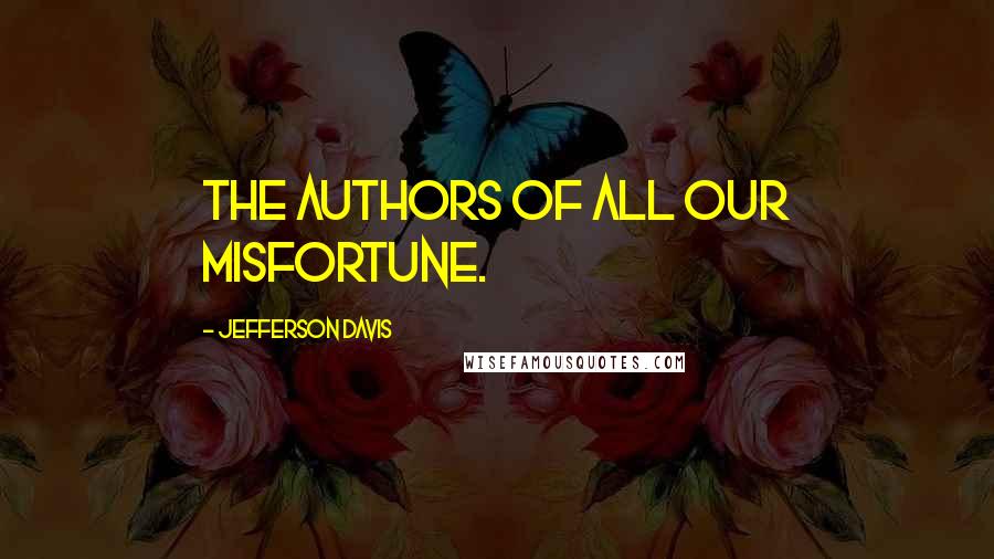 Jefferson Davis quotes: The authors of all our misfortune. Jefferson Davis quotes: The authors of all our misfortune.
