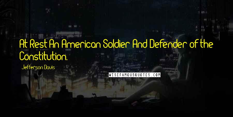 Jefferson Davis quotes: At Rest An American Soldier And Defender of the Constitution. Jefferson Davis quotes: At Rest An American Soldier And Defender of the Constitution.