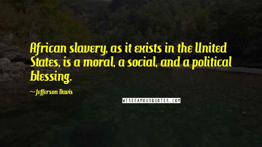 Jefferson Davis quotes: African slavery, as it exists in the United States, is a moral, a social, and a political blessing.
