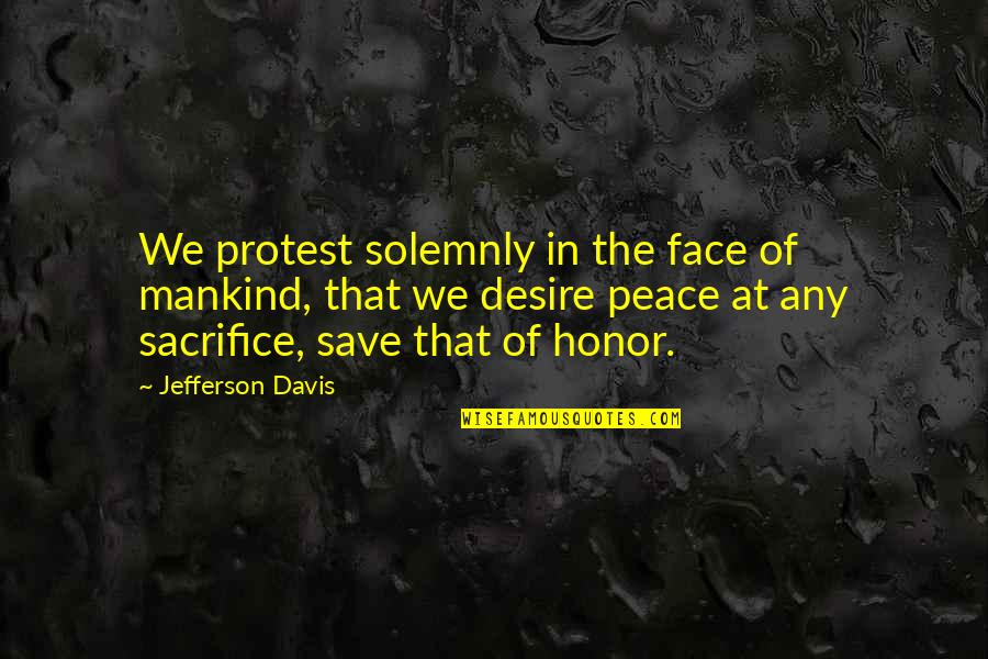 Jefferson Davis Quotes By Jefferson Davis: We protest solemnly in the face of mankind,