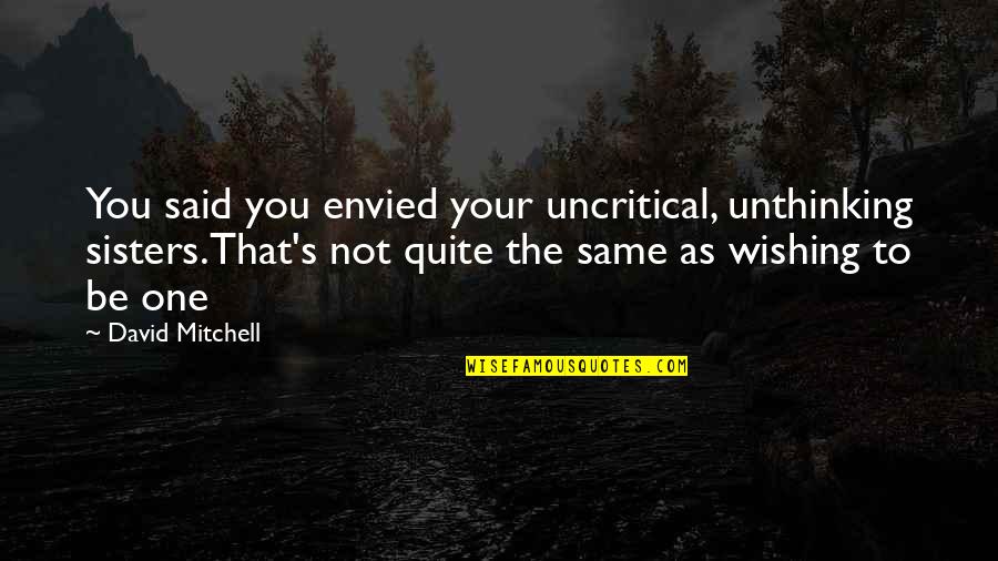 Jefferson Deism Quotes By David Mitchell: You said you envied your uncritical, unthinking sisters.That's Jefferson Deism Quotes By David Mitchell: You said you envied your uncritical, unthinking sisters.That's