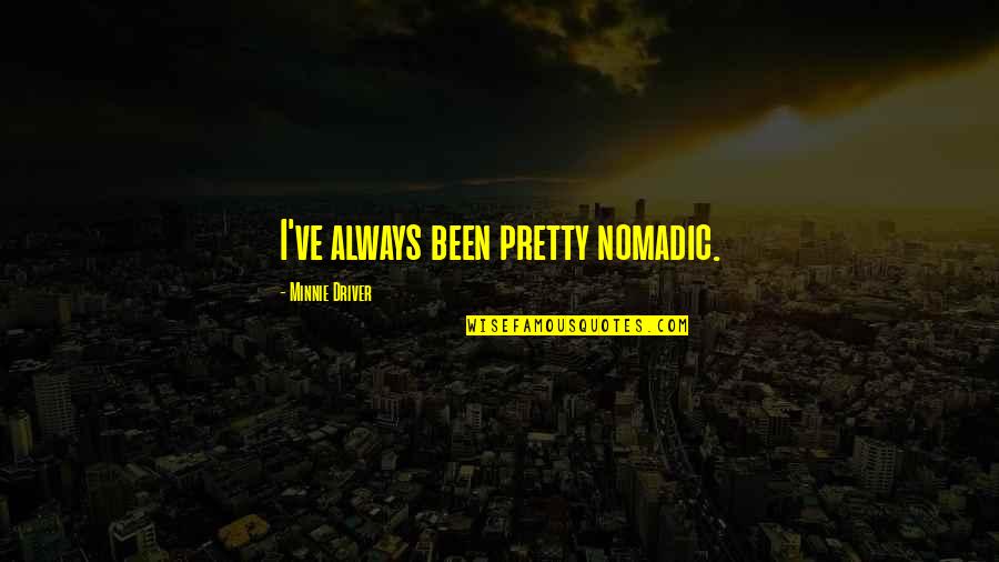Jefferson Deism Quotes By Minnie Driver: I've always been pretty nomadic. Jefferson Deism Quotes By Minnie Driver: I've always been pretty nomadic.