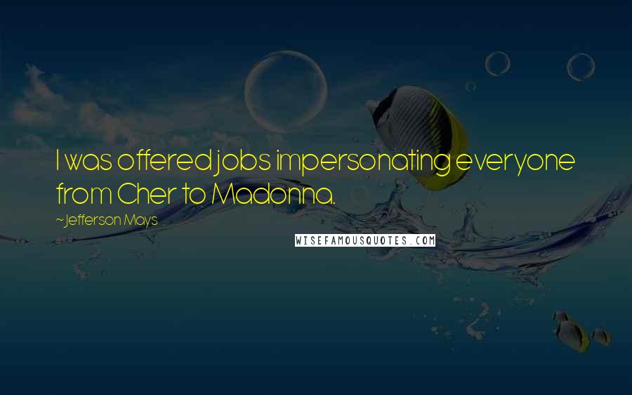 Jefferson Mays quotes: I was offered jobs impersonating everyone from Cher to Madonna.